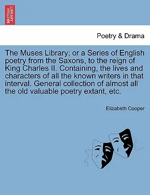 The Muses Library; Or a Series of English Poetry from the Saxons, to the Reign of King Charles II. Obsahujúci životy a postavy všetkých známych - The Muses Library; Or a Series of English Poetry from the Saxons, to the Reign of King Charles II. Containing, the Lives and Characters of All the Kno