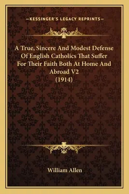 Pravdivá, úprimná a skromná obrana anglických katolíkov, ktorí trpia pre svoju vieru doma i v zahraničí V2 (1914) - A True, Sincere And Modest Defense Of English Catholics That Suffer For Their Faith Both At Home And Abroad V2 (1914)