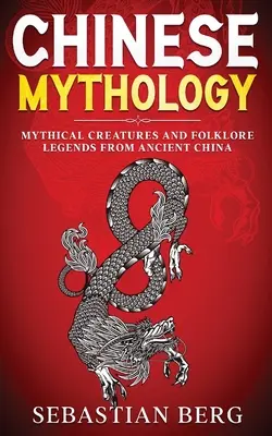 Čínska mytológia: Mýtické bytosti a ľudové legendy zo starej Číny - Chinese Mythology: Mythical Creatures and Folklore Legends from Ancient China