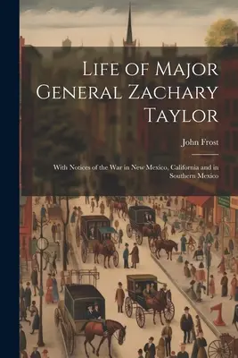 Život generálmajora Zacharyho Taylora: S poznámkami o vojne v Novom Mexiku, Kalifornii a v južnom Mexiku - Life of Major General Zachary Taylor: With Notices of the War in New Mexico, California and in Southern Mexico
