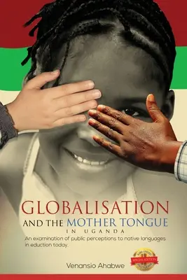 Globalizácia a materinský jazyk v Ugande: Preskúmanie vnímania materinského jazyka verejnosťou v dnešnom vzdelávaní - Globalisation and the Mother Tongue in Uganda: An examination of public perceptions to native languages in education today