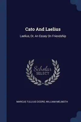 Cato a Laelius: Laelius, alebo Esej o priateľstve - Cato And Laelius: Laelius, Or, An Essay On Friendship