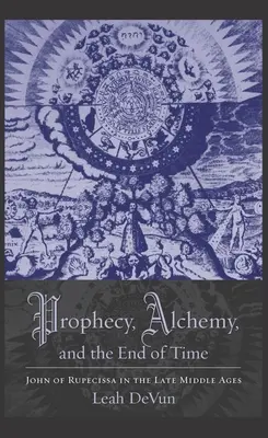 Proroctvo, alchýmia a koniec času: Ján z Rupescissa v neskorom stredoveku - Prophecy, Alchemy, and the End of Time: John of Rupescissa in the Late Middle Ages