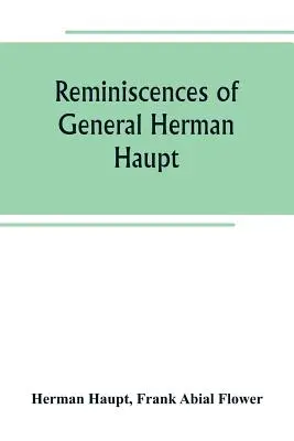 Spomienky generála Hermana Haupta; obsahujú doteraz nepublikované úradné rozkazy, osobné rozprávanie o dôležitých vojenských operáciách a rozhovory - Reminiscences of General Herman Haupt; giving hitherto unpublished official orders, personal narratives of important military operations, and intervie