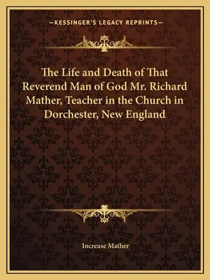 Život a smrť tohto reverenda, Božieho muža, pána Richarda Mathera, učiteľa v kostole v Dorchestri v Novom Anglicku - The Life and Death of That Reverend Man of God Mr. Richard Mather, Teacher in the Church in Dorchester, New England