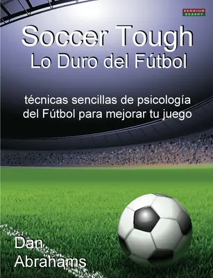Futbal Tough - Lo Duro del Futbol: Vydanie knihy: Tecnicas Sencillas de Psicologia del Futbol Para Mejorar Tu Juego - Soccer Tough - Lo Duro del Futbol: Tecnicas Sencillas de Psicologia del Futbol Para Mejorar Tu Juego