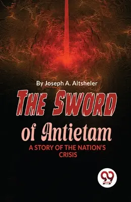 Meč pri Antietame Príbeh národnej krízy - The Sword Of Antietam A Story Of The Nation'S Crisis