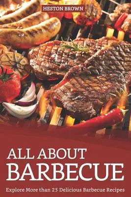 Všetko o grilovaní: Vychutnajte si viac ako 25 chutných receptov na grilovanie - All about Barbecue: Explore More Than 25 Delicious Barbecue Recipes