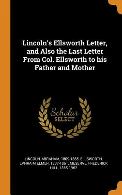 Lincolnov list Ellsworthovi a tiež posledný list plukovníka Ellswortha jeho otcovi a matke - Lincoln's Ellsworth Letter, and Also the Last Letter From Col. Ellsworth to his Father and Mother