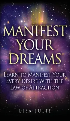 Manifestujte svoje sny: Naučte sa zhmotniť každé svoje želanie pomocou zákona príťažlivosti - Manifest Your Dreams: Learn to Manifest Your Every Desire With The Law of Attraction
