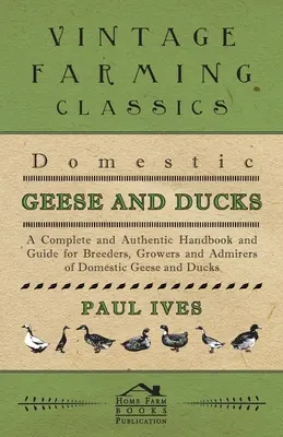 Domáce husi a kačice - Úplná a autentická príručka a sprievodca pre chovateľov, pestovateľov a obdivovateľov domácich husí a kačíc - Domestic Geese And Ducks - A Complete And Authentic Handbook And Guide For Breeders, Growers And Admirers Of Domestic Geese And Ducks