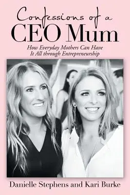 Vyznanie mamy riaditeľky: Ako môžu mať matky všetko prostredníctvom podnikania - Confessions of a Ceo Mum: How Everyday Mothers Can Have It All Through Entrepreneurship