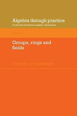 Algebra v praxi: Zväzok 3, Skupiny, kruhy a polia: Knižka: Prúdy, polia a kruhy: Zbierka úloh z algebry s riešeniami - Algebra Through Practice: Volume 3, Groups, Rings and Fields: A Collection of Problems in Algebra with Solutions