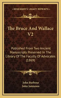 Bruce a Wallace V2: Vydané z dvoch starých rukopisov uchovávaných v knižnici advokátskej fakulty (1869) - The Bruce And Wallace V2: Published From Two Ancient Manuscripts Preserved In The Library Of The Faculty Of Advocates (1869)