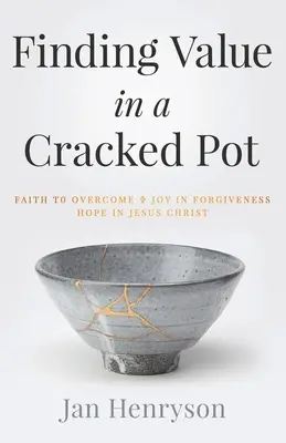 Nájsť hodnotu v prasknutom hrnci: Viera, ktorá premáha + Radosť v odpustení + Nádej v Ježiša Krista - Finding Value in a Cracked Pot: Faith that Overcomes + Joy in Forgiveness + Hope in Jesus Christ