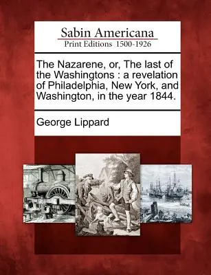 The Nazarene, Or, the Last of the Washingtons (Nazaretský, alebo posledný z Washingtonovcov): A Revelation of Philadelphia, New York, and Washington, in the Year 1844. - The Nazarene, Or, the Last of the Washingtons: A Revelation of Philadelphia, New York, and Washington, in the Year 1844.