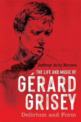 Život a hudba Grarda Griseyho: Delirium a forma - The Life and Music of Grard Grisey: Delirium and Form