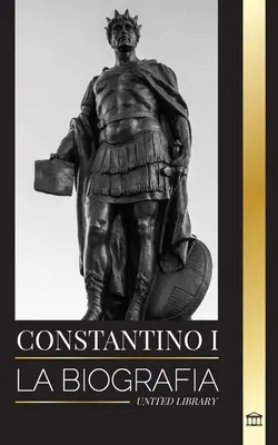 Konštantín I.: Životopis prvého kresťanského rímskeho cisára, jeho vojenský život a povstanie - Constantino I: La biografa del primer emperador romano cristiano, su vida militar y su revolucin