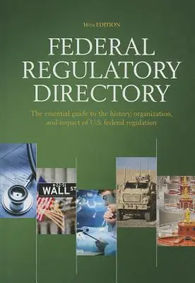 Federálny regulačný adresár: Základný sprievodca históriou, organizáciou a vplyvom federálnej regulácie USA - Federal Regulatory Directory: The Essential Guide to the History, Organization, and Impact of U.S. Federal Regulation