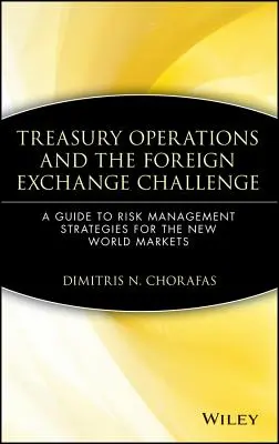 Treasury Operations and the Foreign Exchange Challenge (Treasury operácie a devízové výzvy): Príručka stratégií riadenia rizík pre nové svetové trhy - Treasury Operations and the Foreign Exchange Challenge: A Guide to Risk Management Strategies for the New World Markets