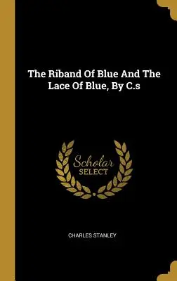 Modrá stuha a modrá čipka, C.s - The Riband Of Blue And The Lace Of Blue, By C.s