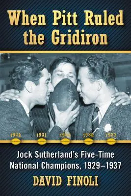 Keď Pitt vládol mriežke: Päťnásobní národní šampióni Jocka Sutherlanda, 1929-1937 - When Pitt Ruled the Gridiron: Jock Sutherland's Five-Time National Champions, 1929-1937