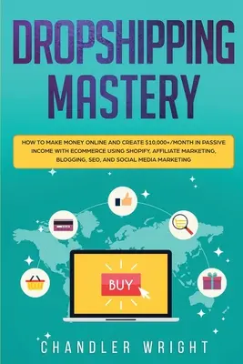 Dropshipping: Ako zarobiť peniaze online a vytvoriť pasívny príjem viac ako 10 000 USD mesačne pomocou elektronického obchodu s využitím Shopify, Affiliate - Dropshipping: Mastery - How to Make Money Online and Create $10,000+/Month in Passive Income with Ecommerce Using Shopify, Affiliate