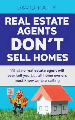 Realitní agenti nepredávajú domy: Čo vám žiadny realitný agent nikdy nepovie, ale čo musia vedieť všetci majitelia domov pred ich predajom - Real Estate Agents Don't Sell Homes: What no real estate agent will ever tell you, but all home owners must know before selling