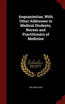 Aequanimitas, s ďalšími príhovormi študentom medicíny, zdravotným sestrám a lekárom - Aequanimitas, With Other Addresses to Medical Students, Nurses and Practitioners of Medicine