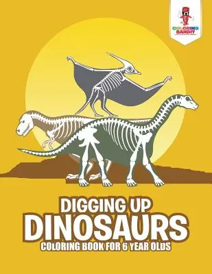 Vykopávanie dinosaurov: Omaľovánky pre 6-ročné deti - Digging Up Dinosaurs: Coloring Book for 6 Year Olds