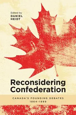 Prehodnotenie konfederácie: Prehodnotenie konfederácie: Diskusie o založení Kanady v rokoch 1864-1999 - Reconsidering Confederation: Canada's Founding Debates, 1864-1999