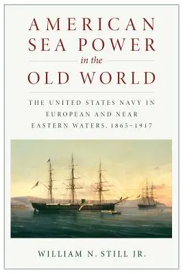 Americká námorná moc v starom svete: Námorníctvo Spojených štátov v európskych a blízkovýchodných vodách v rokoch 1865 - 1917 - American Sea Power in the Old World: The United States Navy in European and Near Eastern Waters, 1865-1917