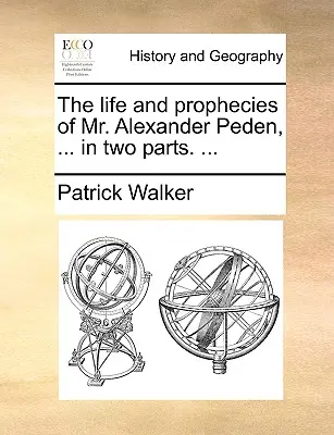 Život a proroctvá pána Alexandra Pedena, ... v dvoch častiach. ... - The Life and Prophecies of Mr. Alexander Peden, ... in Two Parts. ...