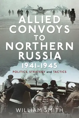 Spojenecké konvoje do severného Ruska, 1941-1945: Politika, stratégia a taktika - Allied Convoys to Northern Russia, 1941-1945: Politics, Strategy and Tactics