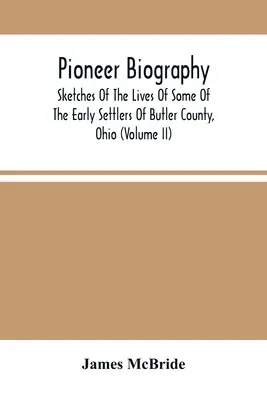 Životopis priekopníka: Sketches Of the Lives Of Some Of The Early Settlers Of Butler County, Ohio (Volume Ii) - Pioneer Biography: Sketches Of The Lives Of Some Of The Early Settlers Of Butler County, Ohio (Volume Ii)