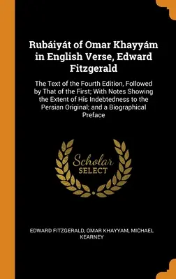 Rubiyt of Omar Khayym in English Verse, Edward Fitzgerald: s poznámkami, v ktorých sa uvádza, čo sa stalo, a s poznámkami, v ktorých sa uvádza, čo sa stalo. - Rubiyt of Omar Khayym in English Verse, Edward Fitzgerald: The Text of the Fourth Edition, Followed by That of the First; With Notes Showing the Ex