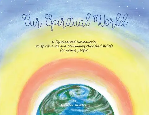 Náš duchovný svet: Odľahčený úvod do duchovna a všeobecne uznávaných vierovyznaní pre mladých ľudí - Our Spiritual World: A lighthearted introduction to spirituality and commonly cherished beliefs for young people