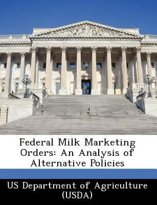 Federal Milk Marketing Orders: An Analysis of Alternative Policies (Us Department of Agriculture (Usda))