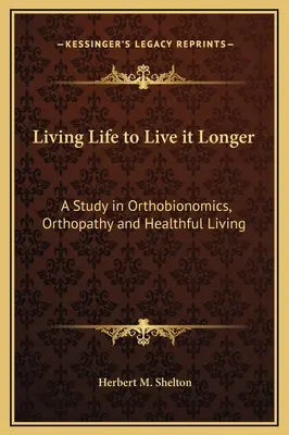 Žiť život, aby sme ho žili dlhšie: Dĺžka života: Štúdia o ortobionomike, ortopatii a zdravom živote - Living Life to Live it Longer: A Study in Orthobionomics, Orthopathy and Healthful Living
