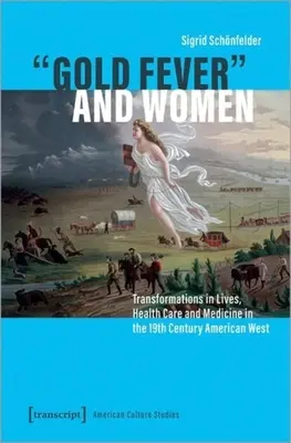 Zlatá horúčka a ženy: Premeny života, zdravotnej starostlivosti a medicíny na americkom Západe v 19. storočí - Gold Fever and Women: Transformations in Lives, Health Care and Medicine in the 19th Century American West