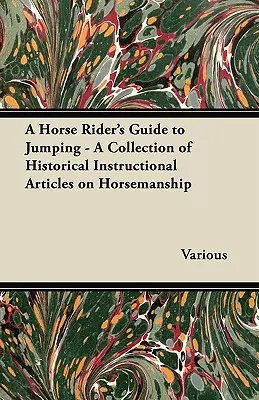 Príručka jazdca na koni pre skoky - zbierka historických inštruktážnych článkov o jazdectve - A Horse Rider's Guide to Jumping - A Collection of Historical Instructional Articles on Horsemanship