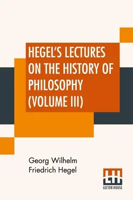 Hegelove prednášky o dejinách filozofie (III. diel): V troch zväzkoch - zväzok III. Trans. From the German By E. S. Haldane, Frances H. Simson - Hegel's Lectures On The History Of Philosophy (Volume III): In Three Volumes - Vol. III. Trans. From The German By E. S. Haldane, Frances H. Simson
