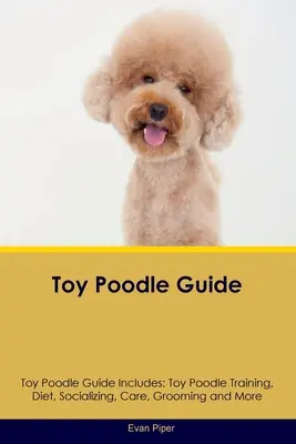 Príručka pre toy pudlov Príručka pre toy pudlov obsahuje: Výcvik toy pudlov, strava, socializácia, starostlivosť, úprava a ďalšie informácie - Toy Poodle Guide Toy Poodle Guide Includes: Toy Poodle Training, Diet, Socializing, Care, Grooming, and More