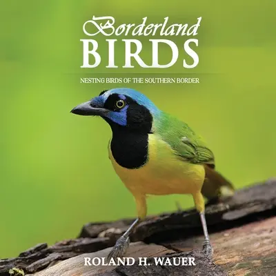 Vtáky pohraničia: Hniezdiace vtáky južnej hranice - Borderland Birds: Nesting Birds of the Southern Border