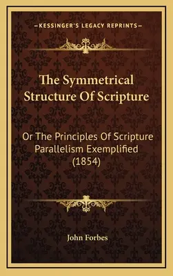Symetrická štruktúra Písma: The Principles of Scripture Parallelism Exemplified (1854) - The Symmetrical Structure Of Scripture: Or The Principles Of Scripture Parallelism Exemplified (1854)