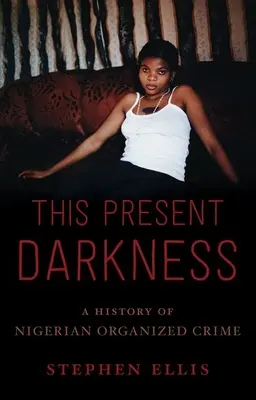 Táto prítomná tma: A History of Nigerian Organized Crime: A History of Nigerian Organized Crime - This Present Darkness: A History of Nigerian Organized Crime