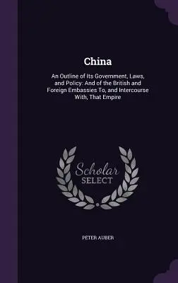 Čína: Náčrt jej vlády, zákonov a politiky: A britských a zahraničných vyslanectiev a stykov s Čínou - China: An Outline of Its Government, Laws, and Policy: And of the British and Foreign Embassies To, and Intercourse With, Tha
