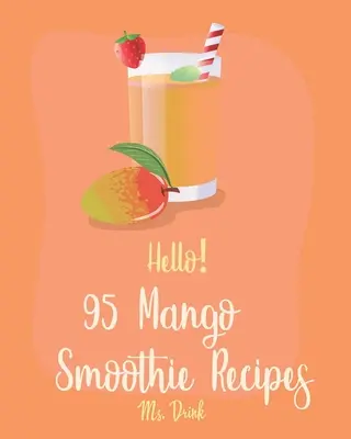 Ahoj! 95 receptov na mangové smoothie: Recepty na mangové smoothie: Najlepšia kuchárska kniha mangových smoothie pre začiatočníkov [tropický nápoj, recept na mrazené ovocné smoothie, jednoduché zelené s - Hello! 95 Mango Smoothie Recipes: Best Mango Smoothie Cookbook Ever For Beginners [Tropical Drink Recipe, Frozen Fruit Smoothie Recipe, Simple Green S
