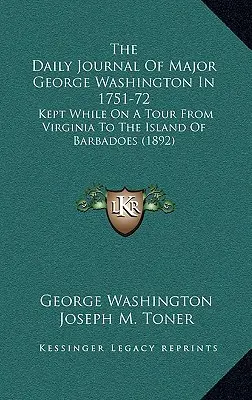 Denník majora Georgea Washingtona z rokov 1751-72: Vydaný počas cesty z Virgínie na ostrov Barbadoes (1892) - The Daily Journal Of Major George Washington In 1751-72: Kept While On A Tour From Virginia To The Island Of Barbadoes (1892)