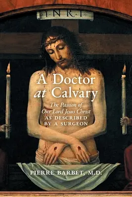 Lekár na Kalvárii: Umučenie nášho Pána Ježiša Krista, ako ho opísal chirurg - A Doctor at Calvary: The Passion of Our Lord Jesus Christ as Described by a Surgeon